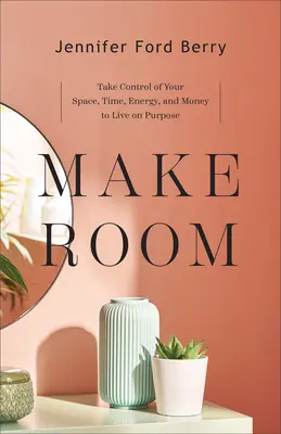 Haz sitio: Toma el control de tu espacio, tiempo, energía y dinero para vivir con propósito - Make Room: Take Control of Your Space, Time, Energy, and Money to Live on Purpose