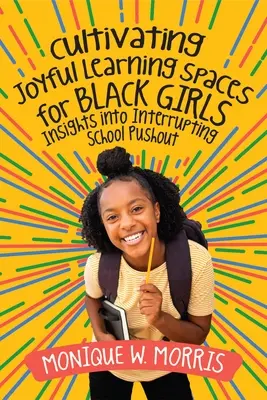 Cultivar espacios de aprendizaje alegres para las niñas negras: Perspectivas para interrumpir el abandono escolar - Cultivating Joyful Learning Spaces for Black Girls: Insights Into Interrupting School Pushout