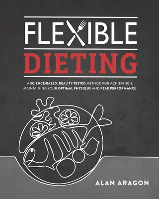 Dieta Flexible: A Science-Based, Reality-Tested Method for Achieving and Maintaining Your Optima L Physique, Performance and Health - Flexible Dieting: A Science-Based, Reality-Tested Method for Achieving and Maintaining Your Optima L Physique, Performance and Health