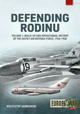 Defendiendo Rodinu: Volume 1: Build-Up and Operational History of the Soviet Air Defence Force 1945-1960 - Defending Rodinu: Volume 1: Build-Up and Operational History of the Soviet Air Defence Force 1945-1960