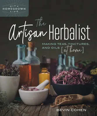 El herbolario artesano: Cómo hacer tés, tinturas y aceites en casa - The Artisan Herbalist: Making Teas, Tinctures, and Oils at Home