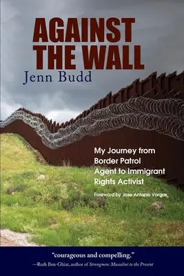 Contra el muro: Mi viaje de agente de la patrulla fronteriza a activista por los derechos de los inmigrantes - Against the Wall: My Journey from Border Patrol Agent to Immigrant Rights Activist