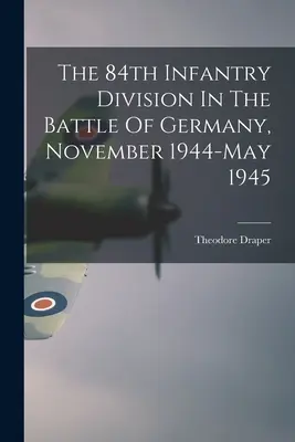 La 84ª División de Infantería en la Batalla de Alemania: noviembre de 1944 a mayo de 1945 - The 84th Infantry Division In The Battle Of Germany, November 1944-May 1945