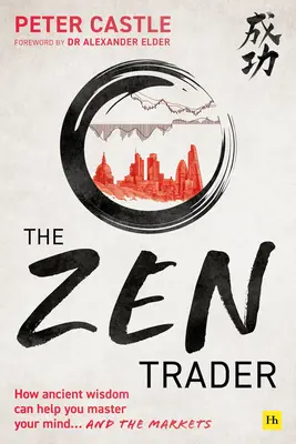El comerciante Zen: Cómo la sabiduría ancestral puede ayudarle a dominar su mente y los mercados - The Zen Trader: How Ancient Wisdom Can Help You Master Your Mind and the Markets