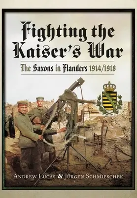 Luchando en la guerra del Kaiser: Los sajones en Flandes, 1914-1918 - Fighting the Kaiser's War: The Saxons in Flanders, 1914-1918