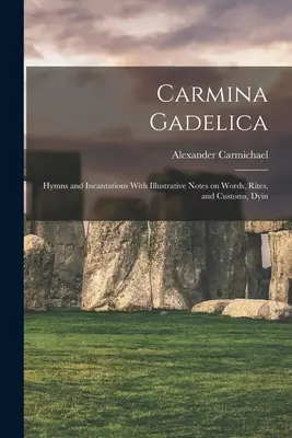 Carmina Gadelica: Himnos e Incantaciones Con Notas Ilustrativas Sobre Palabras, Ritos y Costumbres, Dyin - Carmina Gadelica: Hymns and Incantations With Illustrative Notes on Words, Rites, and Customs, Dyin