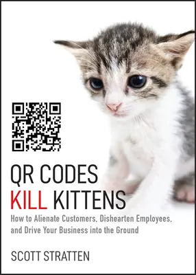 Qr Codes Kill Kittens: How to Alienate Customers, Dishearten Employees, and Drive Your Business Into the Ground (Los códigos Qr matan a los gatitos: cómo alienar a los clientes, desanimar a los empleados y hundir su empresa) - Qr Codes Kill Kittens: How to Alienate Customers, Dishearten Employees, and Drive Your Business Into the Ground