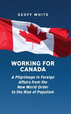 Trabajar para Canadá: Un peregrinaje por los asuntos exteriores desde el Nuevo Orden Mundial hasta el auge del populismo - Working for Canada: A Pilgrimage in Foreign Affairs from the New World Order to the Rise of Populism