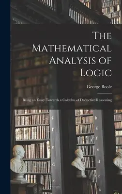 El análisis matemático de la lógica: Un ensayo sobre el cálculo del razonamiento deductivo (1847) - The Mathematical Analysis of Logic: Being an Essay Towards a Calculus of Deductive Reasoning