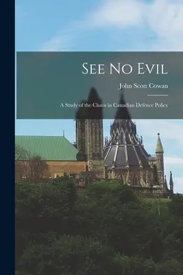 No veas el mal: un estudio sobre el caos en la política de defensa canadiense - See No Evil: a Study of the Chaos in Canadian Defence Policy