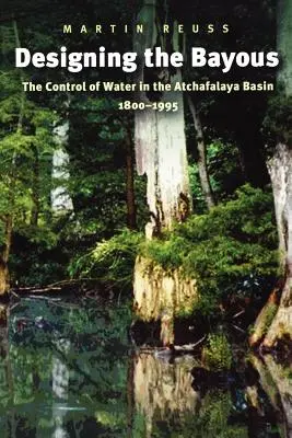 El diseño de los pantanos: El control del agua en la cuenca del Atchafalaya, 1800-1995 - Designing the Bayous: The Control of Water in the Atchafalaya Basin, 1800-1995