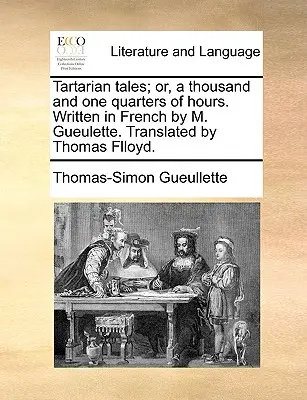 Tartarian Tales; Or, a Thousand and One Quarters of Hours. Escrito en francés por M. Gueulette. Traducido por Thomas Flloyd. - Tartarian Tales; Or, a Thousand and One Quarters of Hours. Written in French by M. Gueulette. Translated by Thomas Flloyd.