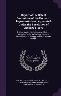 Informe del Comité Selecto de la Cámara de Representantes, Nombrado en virtud de la Resolución de 6 de enero de 1873: Para realizar una investigación en relación con la - Report of the Select Committee of the House of Representatives, Appointed Under the Resolution of January 6, 1873: To Make Inquiry in Relation to the