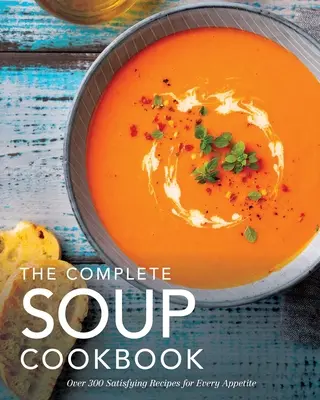 El libro completo de cocina de sopas: Más de 300 sopas, caldos, estofados y mucho más para todos los paladares - The Complete Soup Cookbook: Over 300 Satisfying Soups, Broths, Stews, and More for Every Appetite