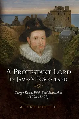 Un lord protestante en la Escocia de Jacobo VI: George Keith, Quinto Conde Mariscal (1554-1623) - A Protestant Lord in James VI's Scotland: George Keith, Fifth Earl Marischal (1554-1623)