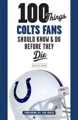 100 cosas que los fans de los Colts deberían saber y hacer antes de morir - 100 Things Colts Fans Should Know & Do Before They Die