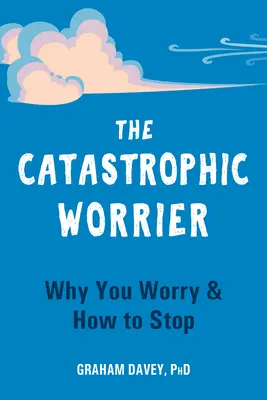 El Preocupante Catastrófico: Por qué te preocupas y cómo dejar de hacerlo - The Catastrophic Worrier: Why You Worry and How to Stop