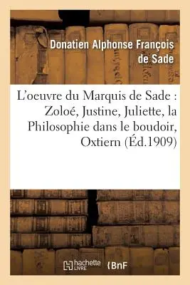 L'Oeuvre Du Marquis de Sade Zolo, Justine, Juliette, La Philosophie Dans Le Boudoir,: Oxtiern Ou Les Malheurs Du Libertinage: Pages Choisies, Compren