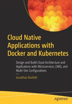 Cloud Native Applications with Docker and Kubernetes: Design and Build Cloud Architecture and Applications with Microservices, Emq, and Multi-Site Con