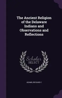 La Antigua Religión de los Indios Delaware y Observaciones y Reflexiones - The Ancient Religion of the Delaware Indians and Observations and Reflections