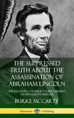 La verdad ocultada sobre el asesinato de Abraham Lincoln: La conspiración religiosa en torno al asesinato del presidente - The Suppressed Truth About the Assassination of Abraham Lincoln: The Religious Conspiracy Surrounding the President's Murder