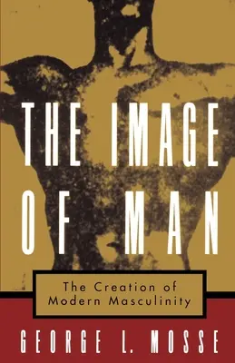 La imagen del hombre: La creación de la masculinidad moderna - The Image of Man: The Creation of Modern Masculinity