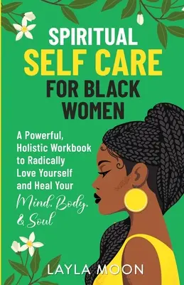 Autocuidado espiritual para mujeres negras: Un Poderoso Libro de Trabajo Holístico para Amarte Radicalmente y Sanar tu Mente, Cuerpo y Alma - Spiritual Self Care for Black Women: A Powerful, Holistic Workbook to Radically Love Yourself and Heal Your Mind, Body, & Soul