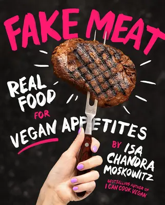 Carne falsa: Real Food for Vegan Appetites - Fake Meat: Real Food for Vegan Appetites