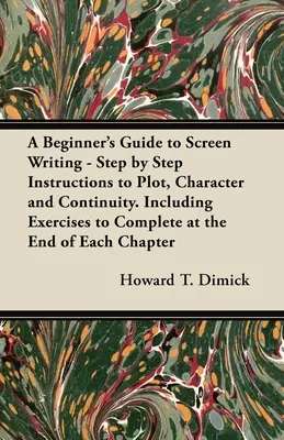 A Beginner's Guide to Screen Writing - Instrucciones paso a paso para la trama, el carácter y la continuidad. Incluye ejercicios para completar al final de cada capítulo. - A Beginner's Guide to Screen Writing - Step by Step Instructions to Plot, Character and Continuity. Including Exercises to Complete at the End of Each