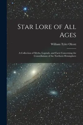 La ciencia de las estrellas de todas las épocas: una colección de mitos, leyendas y hechos relacionados con las constelaciones del hemisferio norte. - Star Lore of all Ages; a Collection of Myths, Legends, and Facts Concerning the Constellations of the Northern Hemisphere