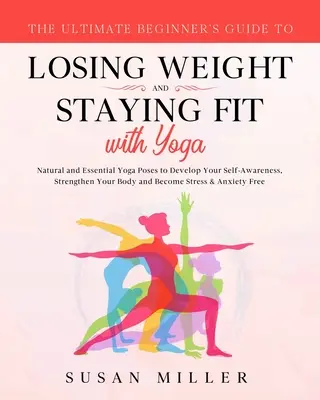 La guía definitiva para principiantes para perder peso y mantenerse en forma con yoga: posturas de yoga naturales y esenciales para desarrollar tu autoconocimiento, fortalecer - The Ultimate Beginner's Guide to Losing Weight and Staying Fit with Yoga: Natural and Essential Yoga Poses to Develop Your Self-Awareness, Strengthen