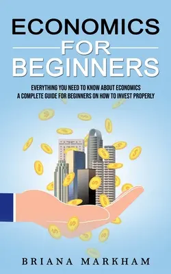 Economía para principiantes: Todo lo que necesita saber sobre economía (Guía completa para principiantes sobre cómo invertir correctamente) - Economics for Beginners: Everything You Need to Know About Economics (A Complete Guide for Beginners on How to Invest Properly)