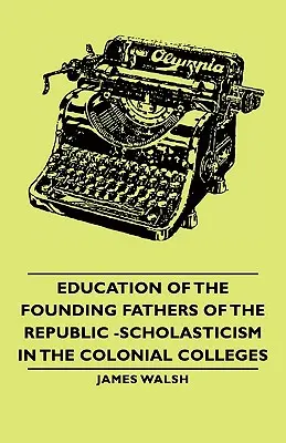 La educación de los padres fundadores de la República - La escolástica en los colegios coloniales - Education of the Founding Fathers of the Republic -Scholasticism in the Colonial Colleges