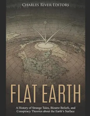 La Tierra Plana: Historia de cuentos extraños, creencias extravagantes y teorías conspirativas sobre la superficie terrestre - Flat Earth: A History of Strange Tales, Bizarre Beliefs, and Conspiracy Theories about the Earth's Surface