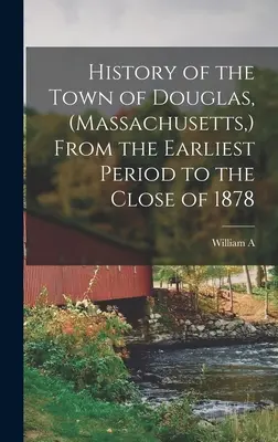 Historia de la ciudad de Douglas (Massachusetts) desde los primeros tiempos hasta 1878 - History of the Town of Douglas, (Massachusetts, ) From the Earliest Period to the Close of 1878