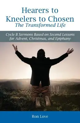 De oyentes a arrodillados y a elegidos La vida transformada: Sermones del ciclo B basados en las segundas lecciones para Adviento, Navidad y Epifanía - Hearers to Kneelers to Chosen The Transformed Life: Cycle B Sermons Based on Second Lessons for Advent, Christmas, and Epiphany