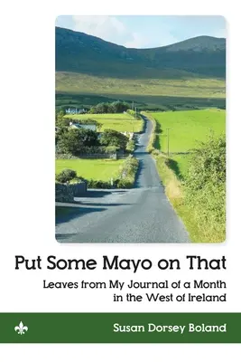 Put Some Mayo on That: Hojas de mi diario de un mes en el oeste de Irlanda - Put Some Mayo on That: Leaves from My Journal of a Month in the West of Ireland