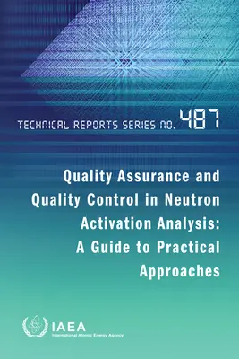 Quality Assurance and Quality Control in Neutron Activation Analysis: A Guide to Practical Approaches: Serie de Informes Técnicos nº 487 - Quality Assurance and Quality Control in Neutron Activation Analysis: A Guide to Practical Approaches: Technical Reports Series No. 487