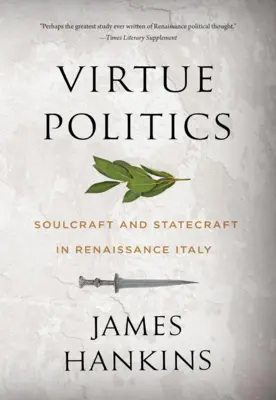 Virtue Politics: Soulcraft and Statecraft in Renaissance Italy (El arte del alma y el arte del Estado en la Italia del Renacimiento) - Virtue Politics: Soulcraft and Statecraft in Renaissance Italy