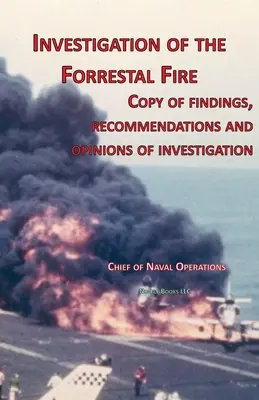 Investigación del incendio del Forrestal: Copia de las conclusiones, recomendaciones y opiniones de la investigación sobre el incendio a bordo del USS Forrestal - Investigation of Forrestal Fire: Copy of findings, recommendations and opinions of investigation into fire on board USS Forrestal