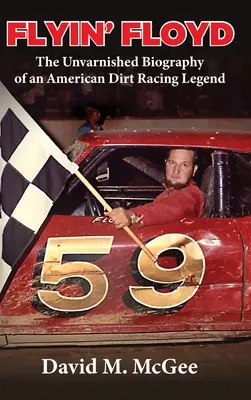 Flyin' Floyd - La biografía intachable de una leyenda de las carreras de tierra americanas - Flyin' Floyd - The Unvarnished Biography of an American Dirt Racing Legend