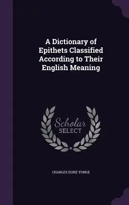 Diccionario de epítetos clasificados según su significado en inglés - A Dictionary of Epithets Classified According to Their English Meaning