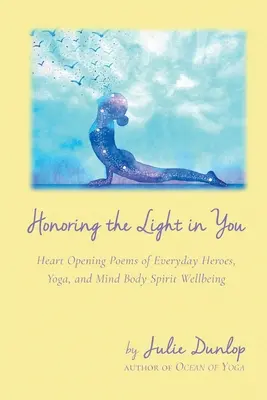 Honoring the Light in You: Heart Opening Poems of Everyday Heroes, Yoga, and Mind Body Spirit Wellbeing [Por J. Dunlop]. - Honoring the Light in You: Heart Opening Poems of Everyday Heroes, Yoga, and Mind Body Spirit Wellbeing