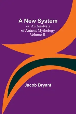 A New System; or, an Analysis of Antient Mythology. Volumen II. - A New System; or, an Analysis of Antient Mythology. Volume II.