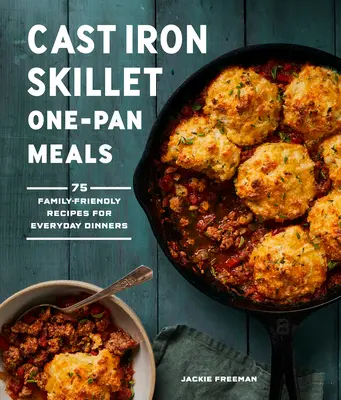 Sartenes de hierro fundido: 75 recetas familiares para las cenas de todos los días - Cast Iron Skillet One-Pan Meals: 75 Family-Friendly Recipes for Everyday Dinners