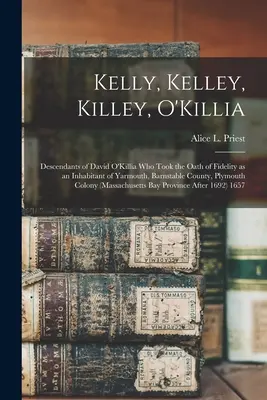 Kelly, Kelley, Killey, O'Killia: Descendientes de David O'Killia que prestó juramento de fidelidad como habitante de Yarmouth, condado de Barnstable, Plymouth - Kelly, Kelley, Killey, O'Killia: Descendants of David O'Killia Who Took the Oath of Fidelity as an Inhabitant of Yarmouth, Barnstable County, Plymouth