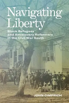 Navegando por la libertad: Refugiados negros y reformadores antiesclavistas en el Sur de la Guerra Civil - Navigating Liberty: Black Refugees and Antislavery Reformers in the Civil War South