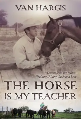 El caballo es mi maestro: Lecciones desde el rancho: Entrenamiento, equitación, suerte y amor - The Horse Is My Teacher: Lessons from the Ranch: Training, Riding, Luck, and Love