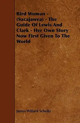 La mujer pájaro - (Sacajawea) - La guía de Lewis y Clark - Su propia historia dada ahora por primera vez al mundo - Bird Woman - (Sacajawea) - The Guide of Lewis and Clark - Her Own Story Now First Given to the World