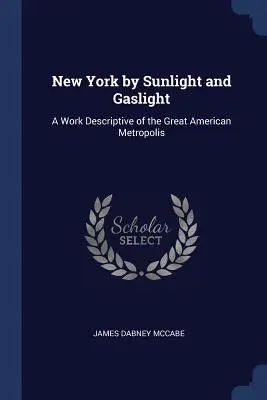 New York by Sunlight and Gaslight: Una obra descriptiva de la gran metrópolis americana - New York by Sunlight and Gaslight: A Work Descriptive of the Great American Metropolis